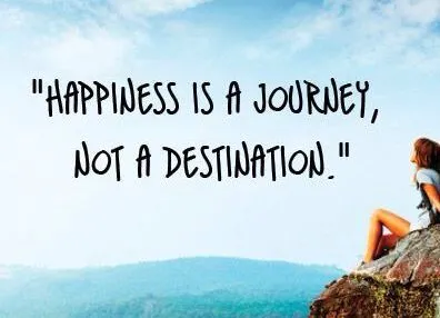 Happiness is not a destination; it’s a journey